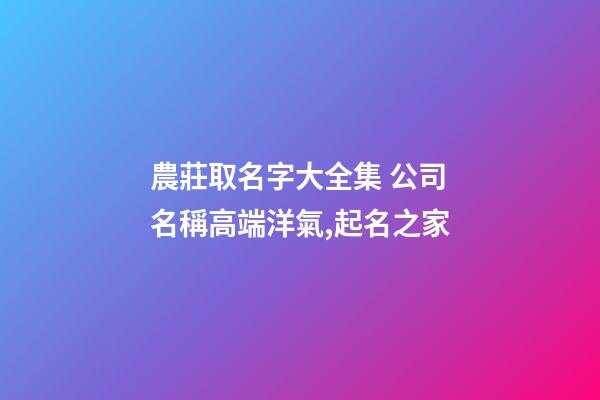 農莊取名字大全集 公司名稱高端洋氣,起名之家-第1張-公司起名-玄機派